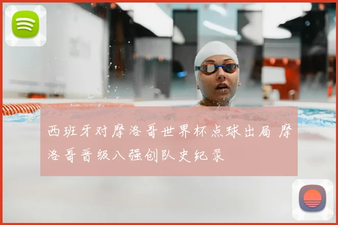 西班牙对摩洛哥世界杯点球出局 摩洛哥晋级八强创队史纪录