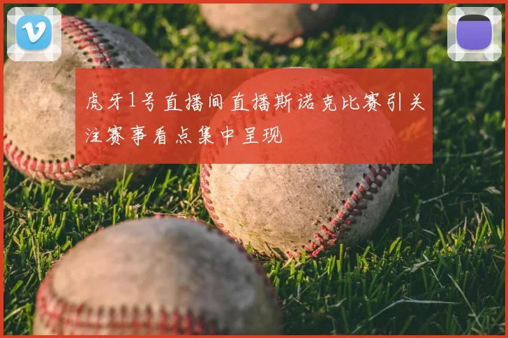 虎牙1号直播间直播斯诺克比赛引关注赛事看点集中呈现