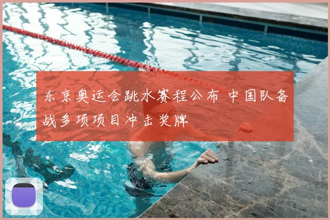 东京奥运会跳水赛程公布 中国队备战多项项目冲击奖牌