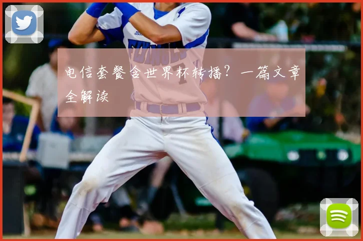 电信套餐含世界杯转播？一篇文章全解读