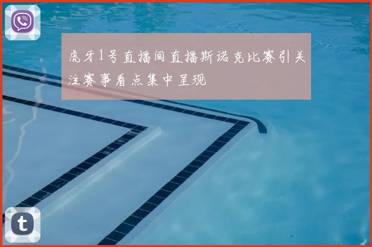 虎牙1号直播间直播斯诺克比赛引关注赛事看点集中呈现