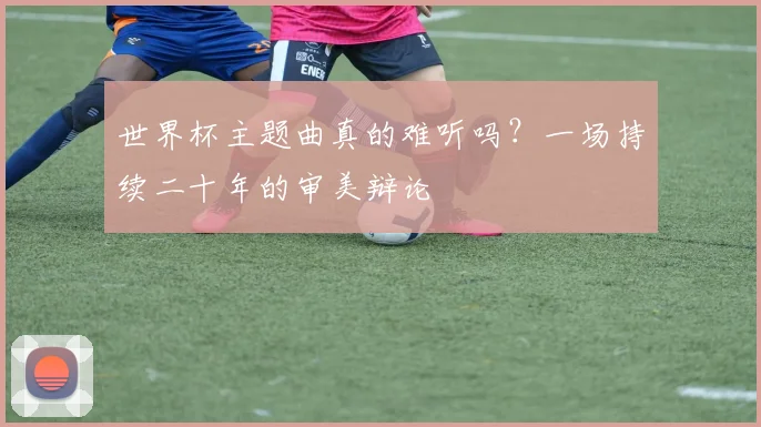 世界杯主题曲真的难听吗？一场持续二十年的审美辩论