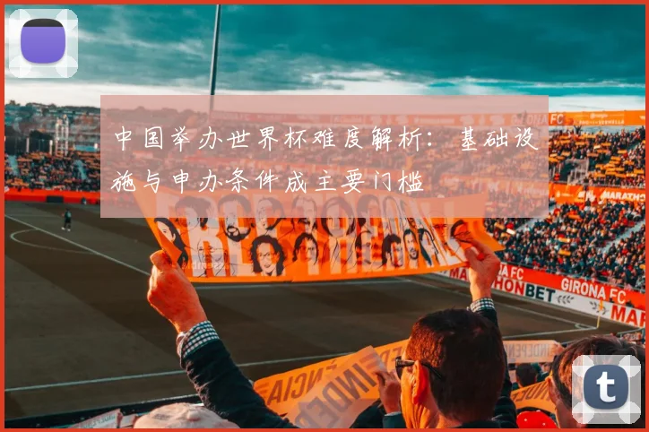 中国举办世界杯难度解析：基础设施与申办条件成主要门槛