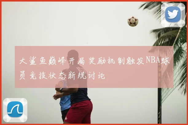 大鲨鱼巅峰开局奖励机制触发NBA球员竞技状态新规讨论