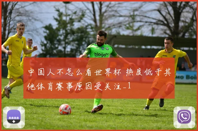中国人不怎么看世界杯 热度低于其他体育赛事原因受关注_1
