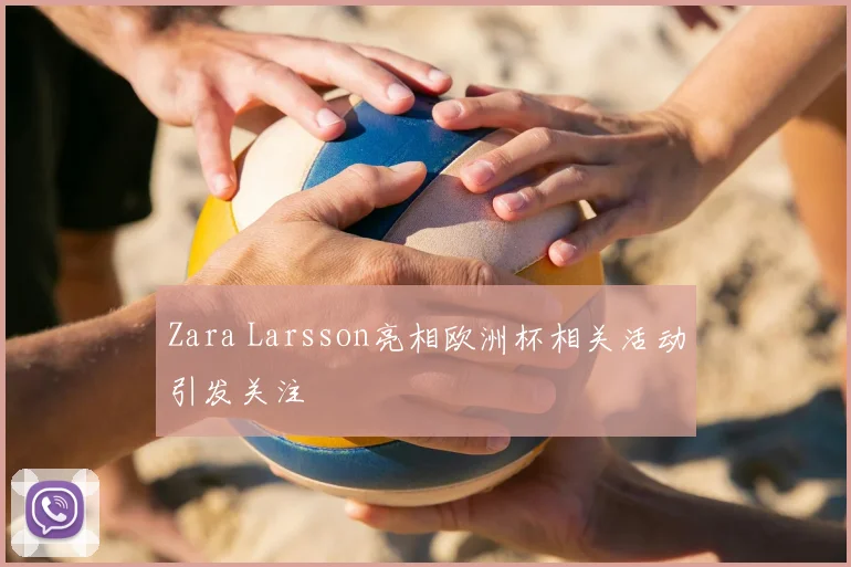 Zara Larsson亮相欧洲杯相关活动引发关注