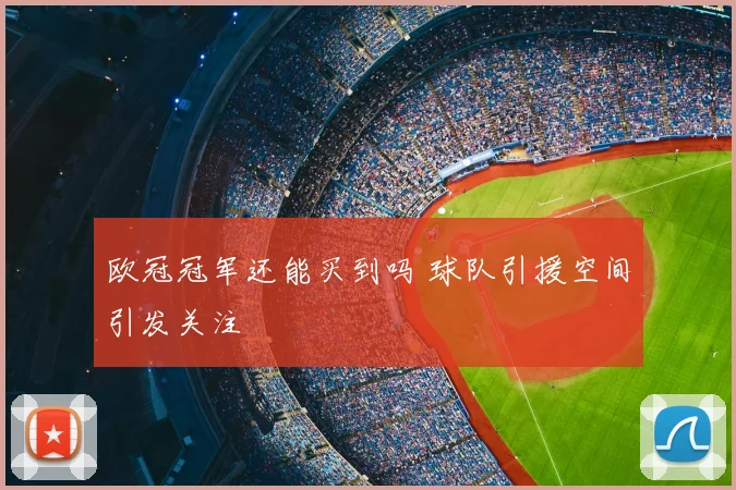 欧冠冠军还能买到吗 球队引援空间引发关注