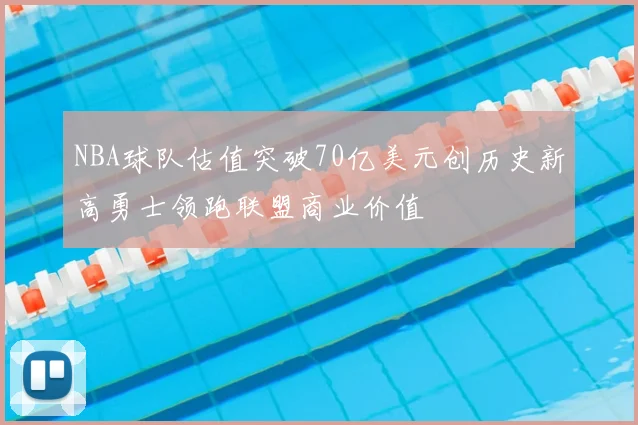 NBA球队估值突破70亿美元创历史新高勇士领跑联盟商业价值