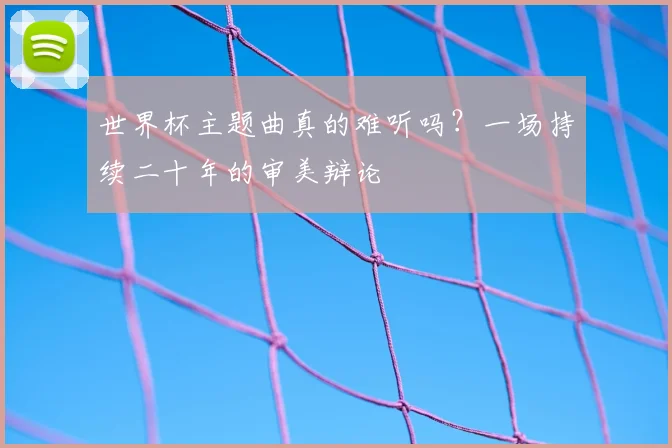 世界杯主题曲真的难听吗？一场持续二十年的审美辩论