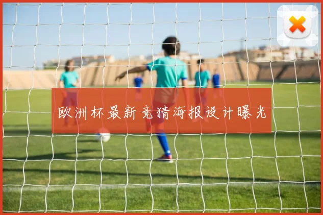 欧洲杯最新竞猜海报设计曝光