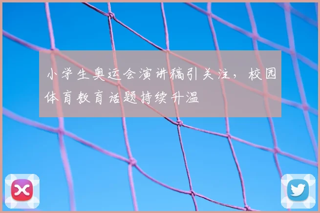 小学生奥运会演讲稿引关注，校园体育教育话题持续升温