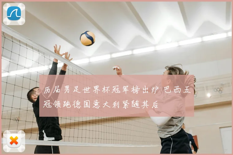 历届男足世界杯冠军榜出炉 巴西五冠领跑德国意大利紧随其后