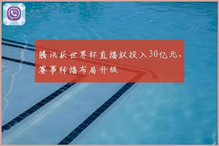 腾讯获世界杯直播权投入30亿元,赛事转播布局升级