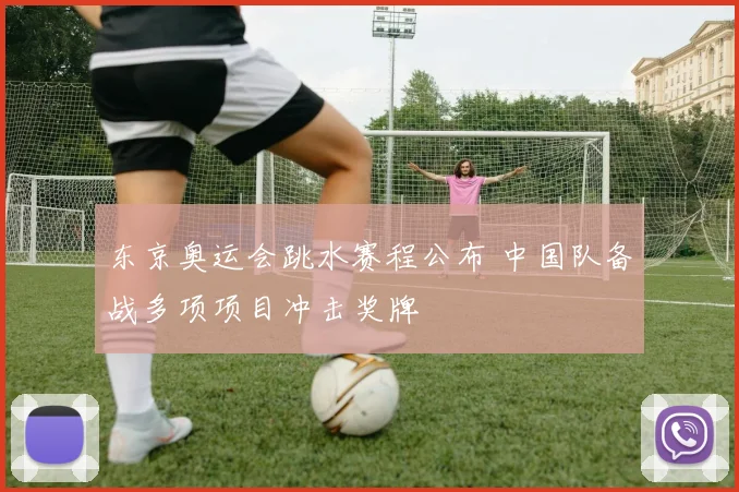 东京奥运会跳水赛程公布 中国队备战多项项目冲击奖牌