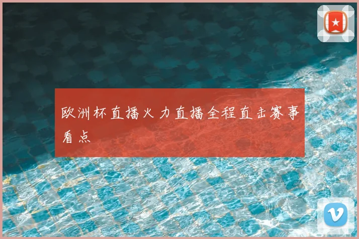 欧洲杯直播火力直播全程直击赛事看点