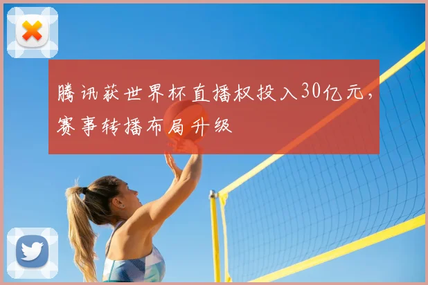 腾讯获世界杯直播权投入30亿元，赛事转播布局升级