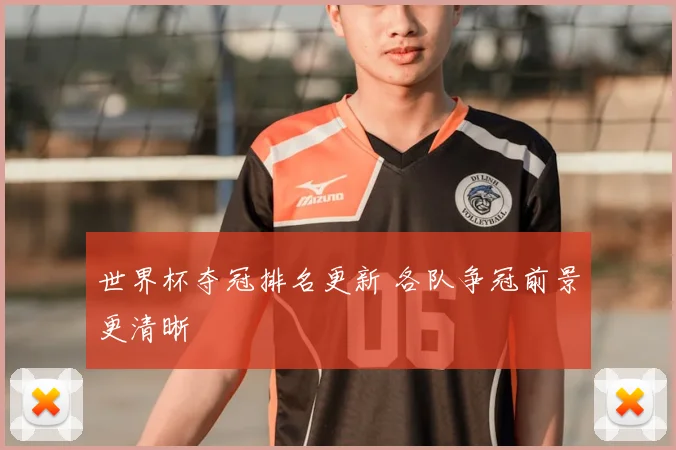 世界杯夺冠排名更新 各队争冠前景更清晰