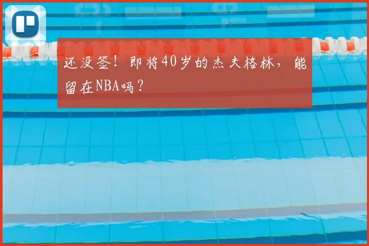 还没签！即将40岁的杰夫格林，能留在NBA吗？