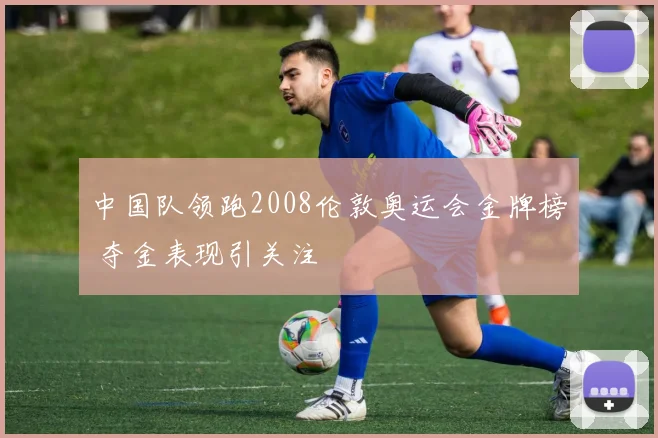 中国队领跑2008伦敦奥运会金牌榜 夺金表现引关注