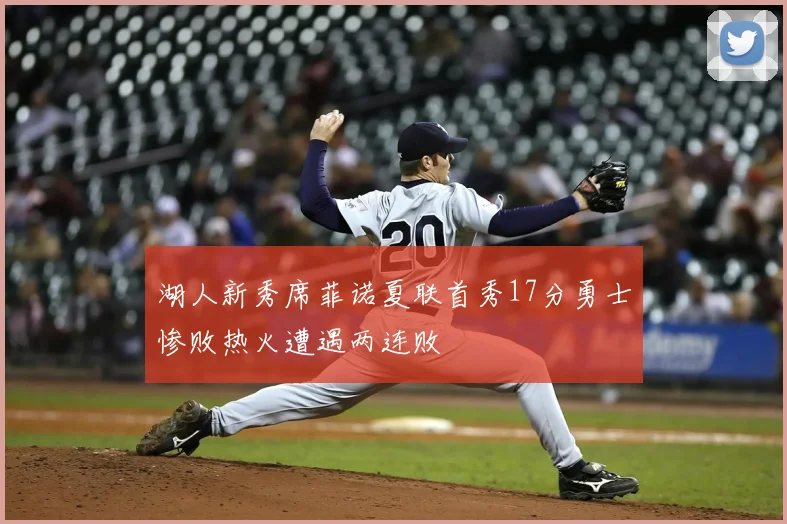 湖人新秀席菲诺夏联首秀17分勇士惨败热火遭遇两连败