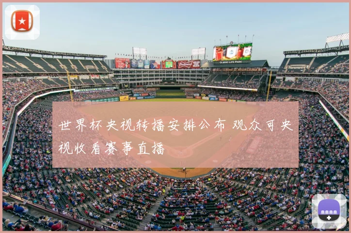 世界杯央视转播安排公布 观众可央视收看赛事直播