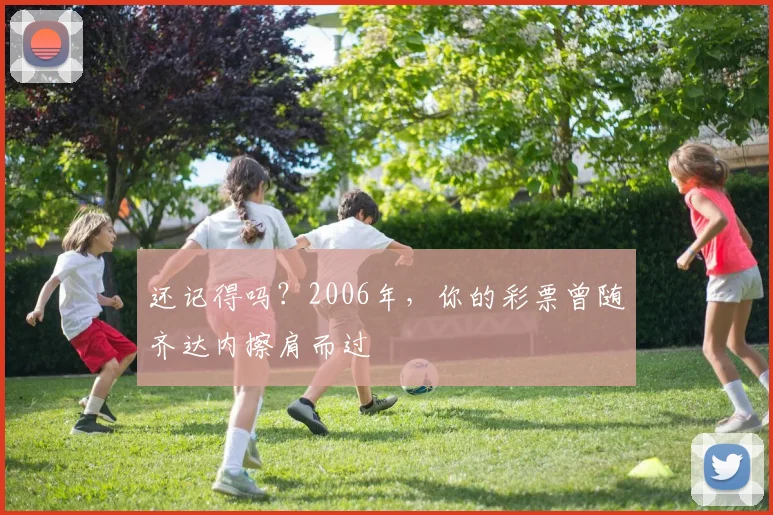 还记得吗?2006年,你的彩票曾随齐达内擦肩而过