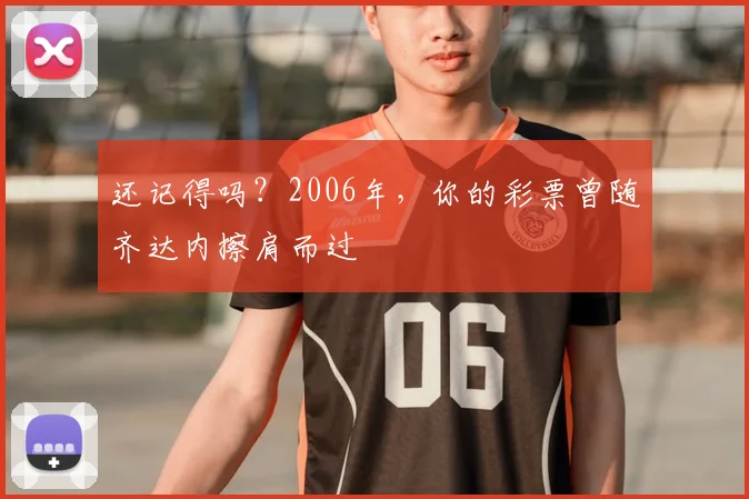 还记得吗?2006年,你的彩票曾随齐达内擦肩而过