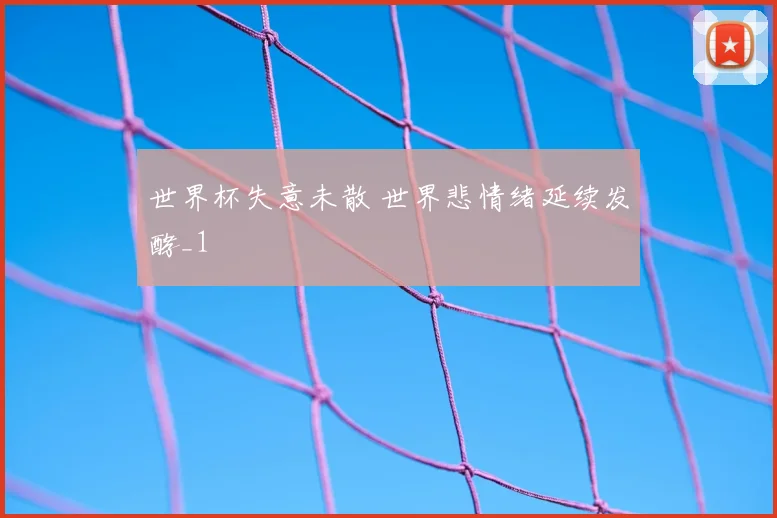 世界杯失意未散 世界悲情绪延续发酵_1