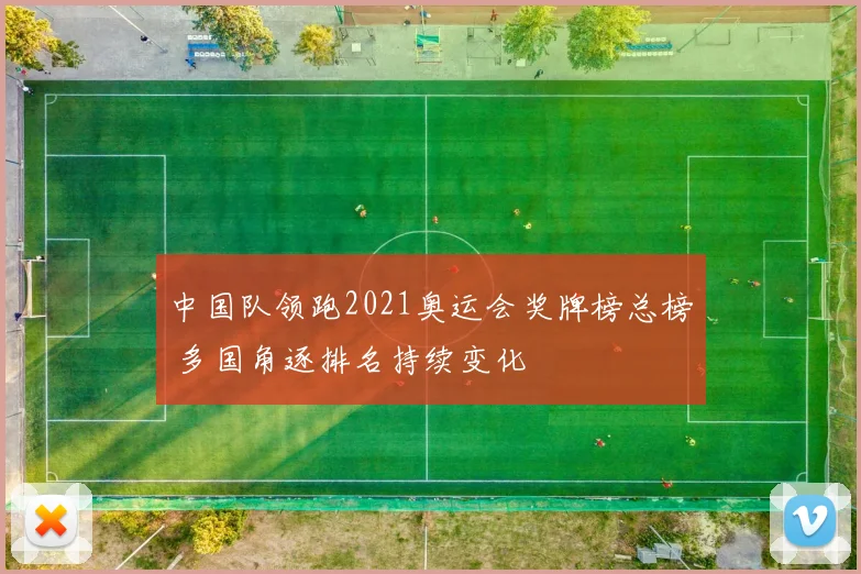 中国队领跑2021奥运会奖牌榜总榜 多国角逐排名持续变化