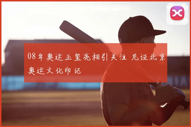 08年奥运玉玺亮相引关注 见证北京奥运文化印记