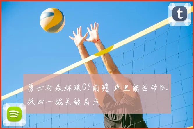 勇士对森林狼G5前瞻 库里能否带队扳回一城关键看点