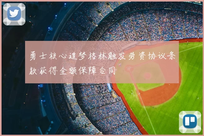勇士核心追梦格林触发劳资协议条款获得全额保障合同