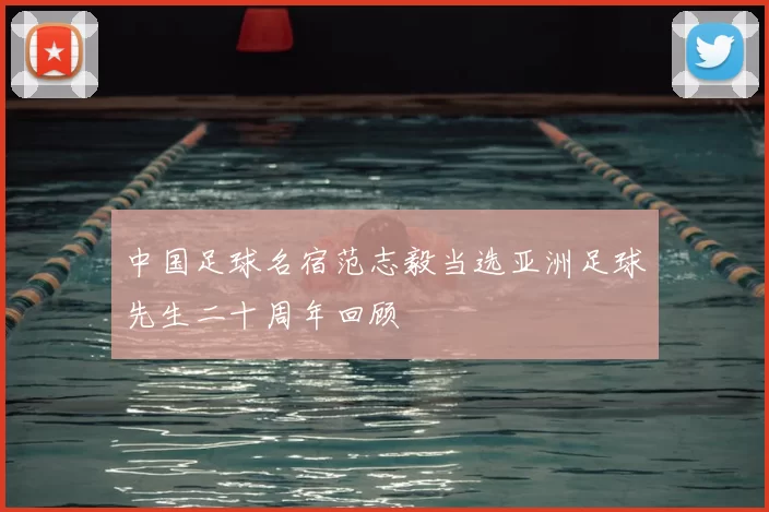 中国足球名宿范志毅当选亚洲足球先生二十周年回顾