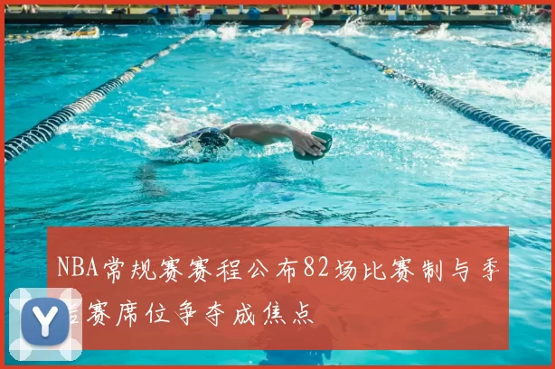 NBA常规赛赛程公布82场比赛制与季后赛席位争夺成焦点
