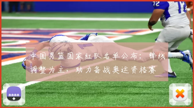 中国男篮国家红队名单公布:锋线调整为主,助力备战奥运资格赛