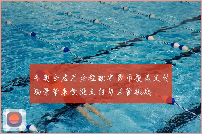 冬奥会启用全程数字货币覆盖支付场景带来便捷支付与监管挑战