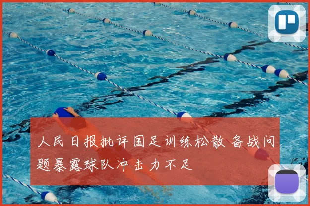 人民日报批评国足训练松散 备战问题暴露球队冲击力不足