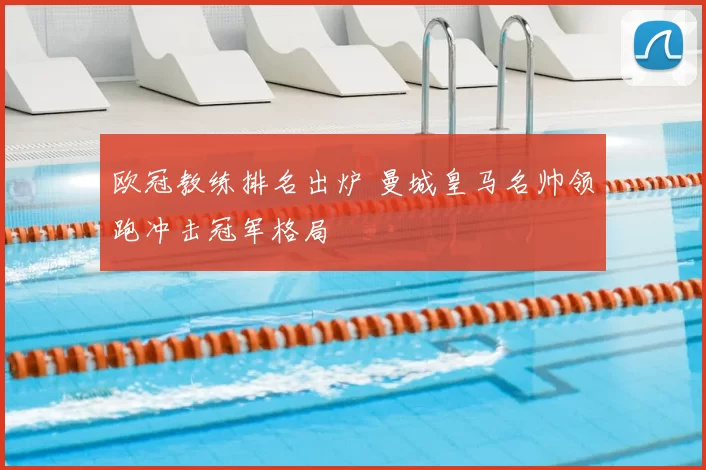 欧冠教练排名出炉 曼城皇马名帅领跑冲击冠军格局