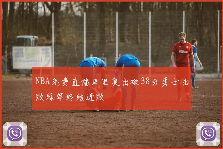 NBA免费直播库里复出砍38分勇士击败绿军终结连败