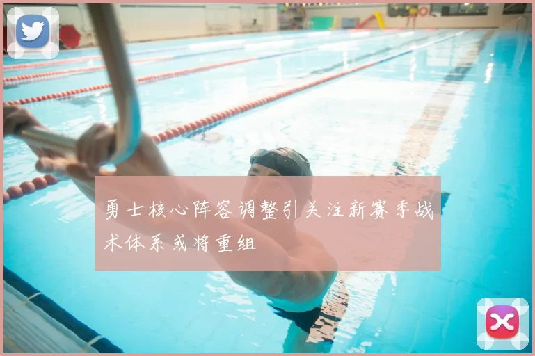 勇士核心阵容调整引关注新赛季战术体系或将重组