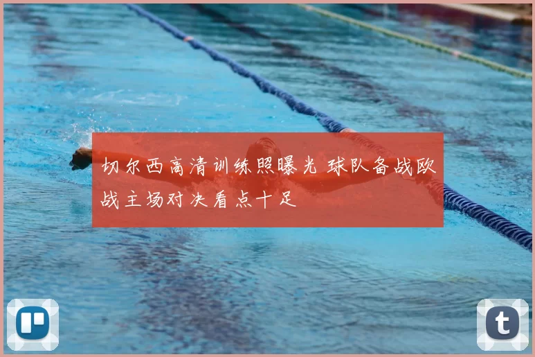 切尔西高清训练照曝光 球队备战欧战主场对决看点十足