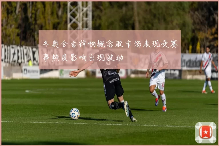 冬奥会吉祥物概念股市场表现受赛事热度影响出现波动