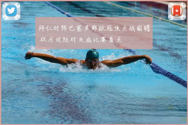 拜仁对阵巴塞罗那欧冠焦点战前瞻 双方攻防对决成比赛看点