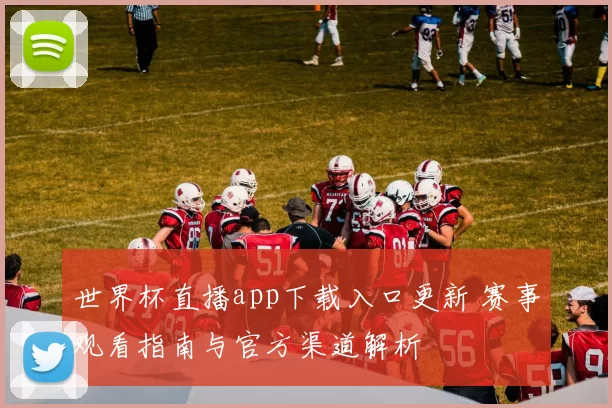 世界杯直播app下载入口更新 赛事观看指南与官方渠道解析