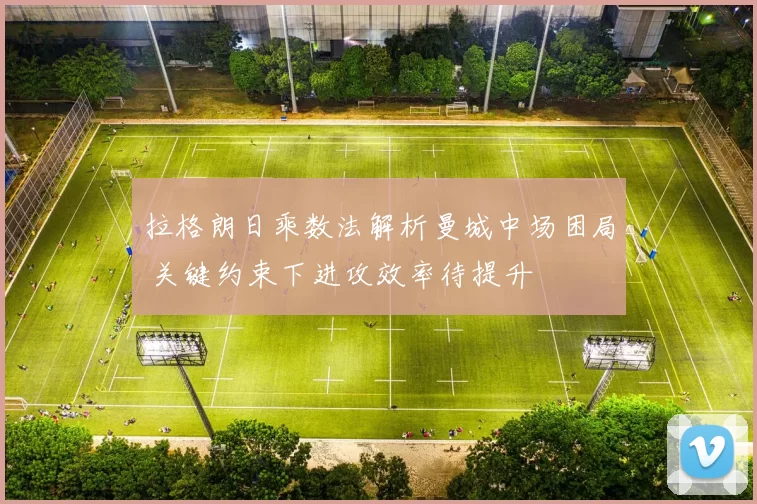 拉格朗日乘数法解析曼城中场困局 关键约束下进攻效率待提升