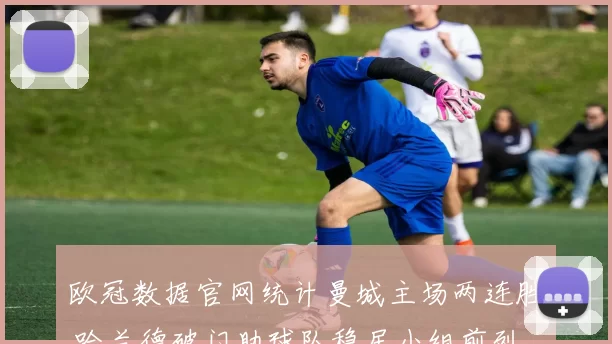 欧冠数据官网统计曼城主场两连胜 哈兰德破门助球队稳居小组前列