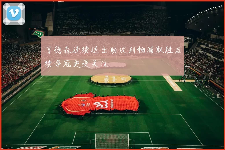 亨德森连续送出助攻利物浦取胜后续争冠更受关注