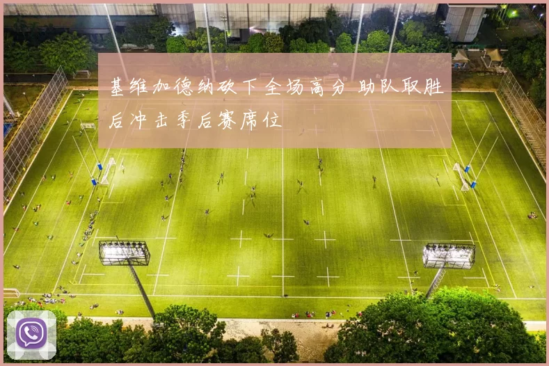 基维加德纳砍下全场高分 助队取胜后冲击季后赛席位