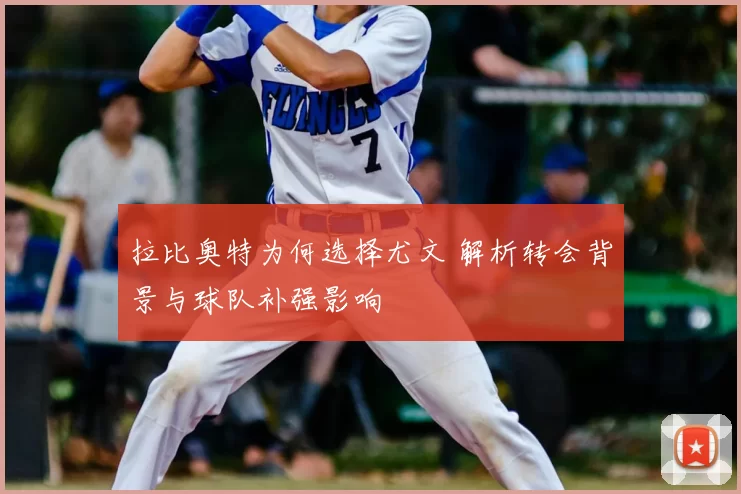 拉比奥特为何选择尤文 解析转会背景与球队补强影响