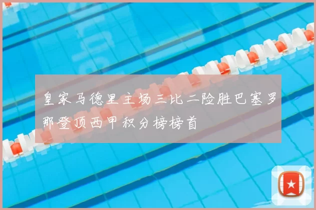 皇家马德里主场三比二险胜巴塞罗那登顶西甲积分榜榜首